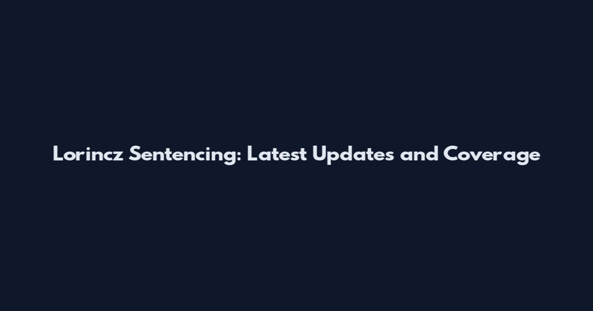 Lorincz Sentencing: Latest Updates and Coverage