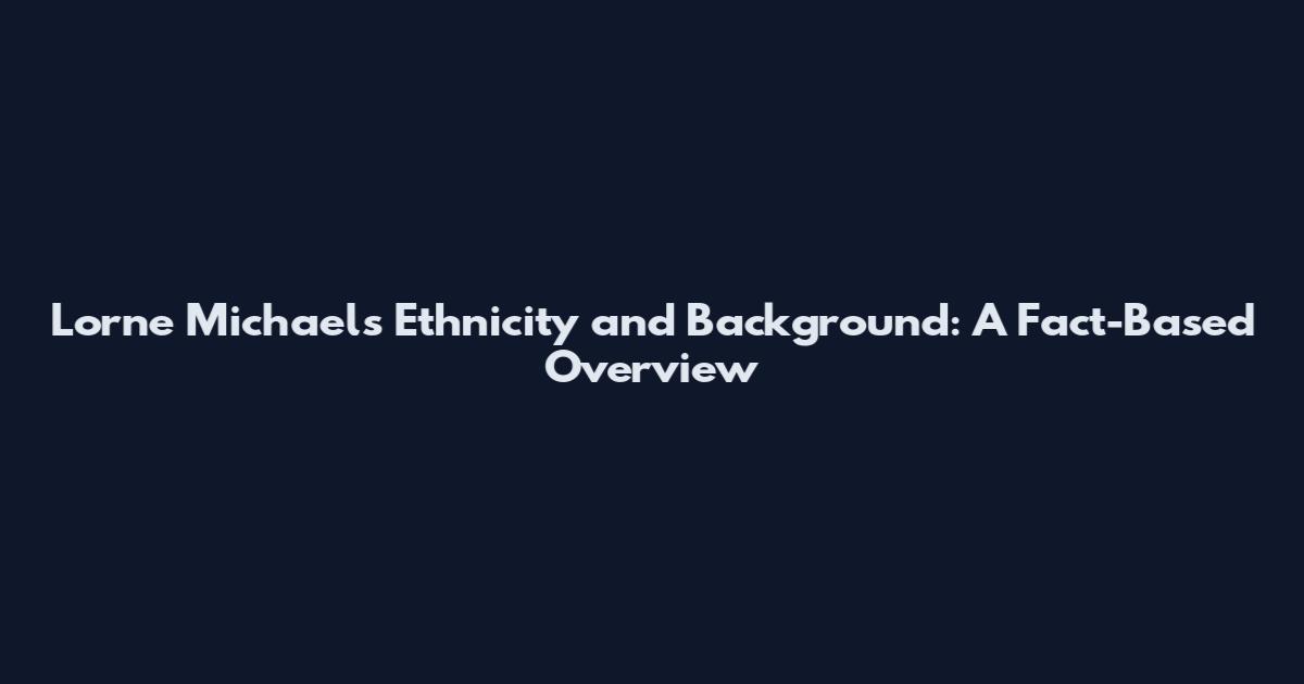 Lorne Michaels Ethnicity and Background: A Fact-Based Overview