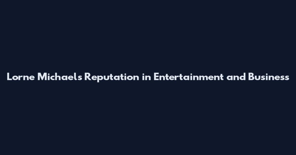 Lorne Michaels Reputation in Entertainment and Business
