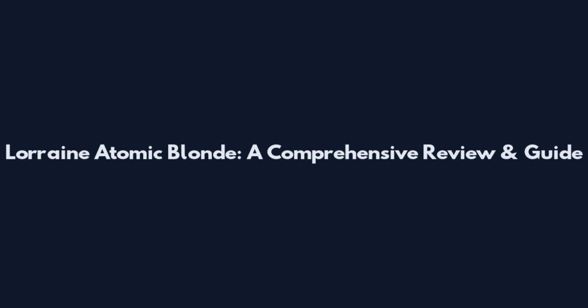 Lorraine Atomic Blonde: A Comprehensive Review & Guide