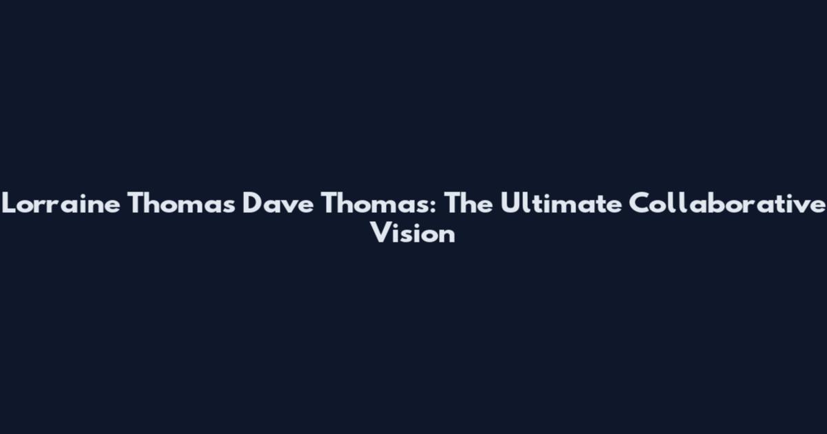 Lorraine Thomas Dave Thomas: The Ultimate Collaborative Vision