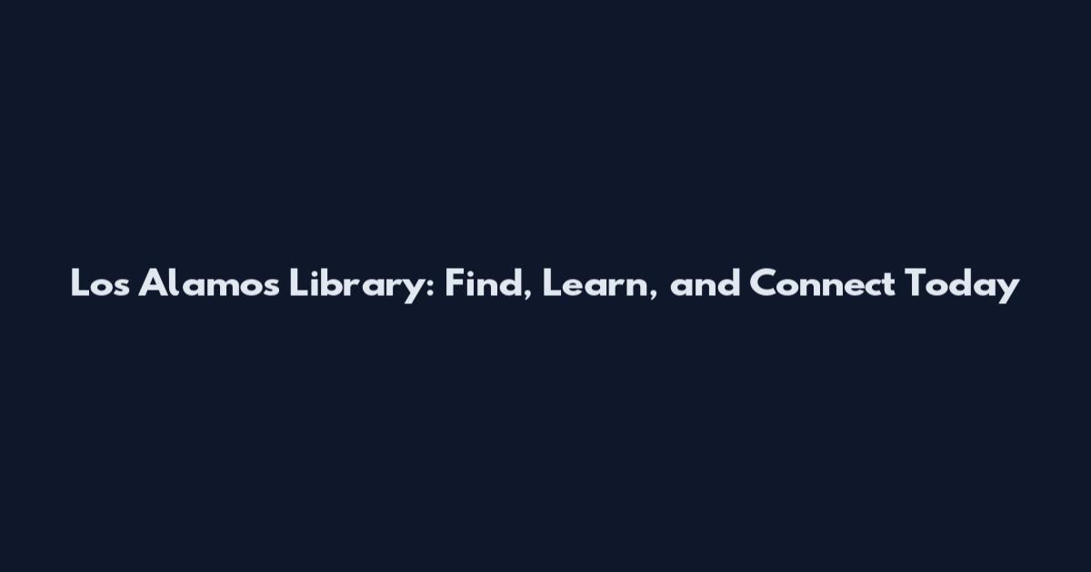 Los Alamos Library: Find, Learn, and Connect Today