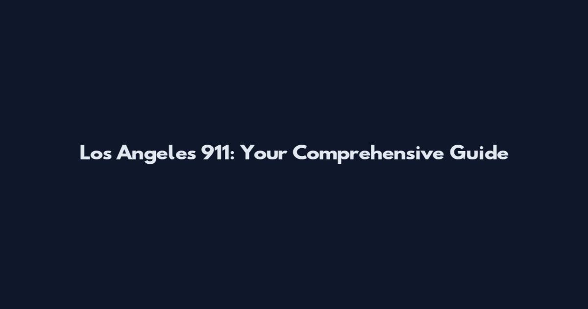 Los Angeles 911: Your Comprehensive Guide