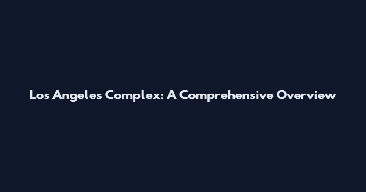 Los Angeles Complex: A Comprehensive Overview