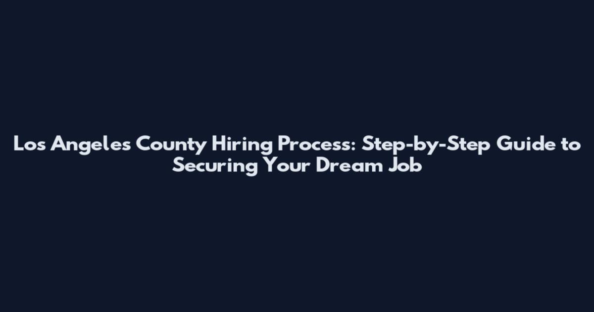 Los Angeles County Hiring Process: Step-by-Step Guide to Securing Your Dream Job