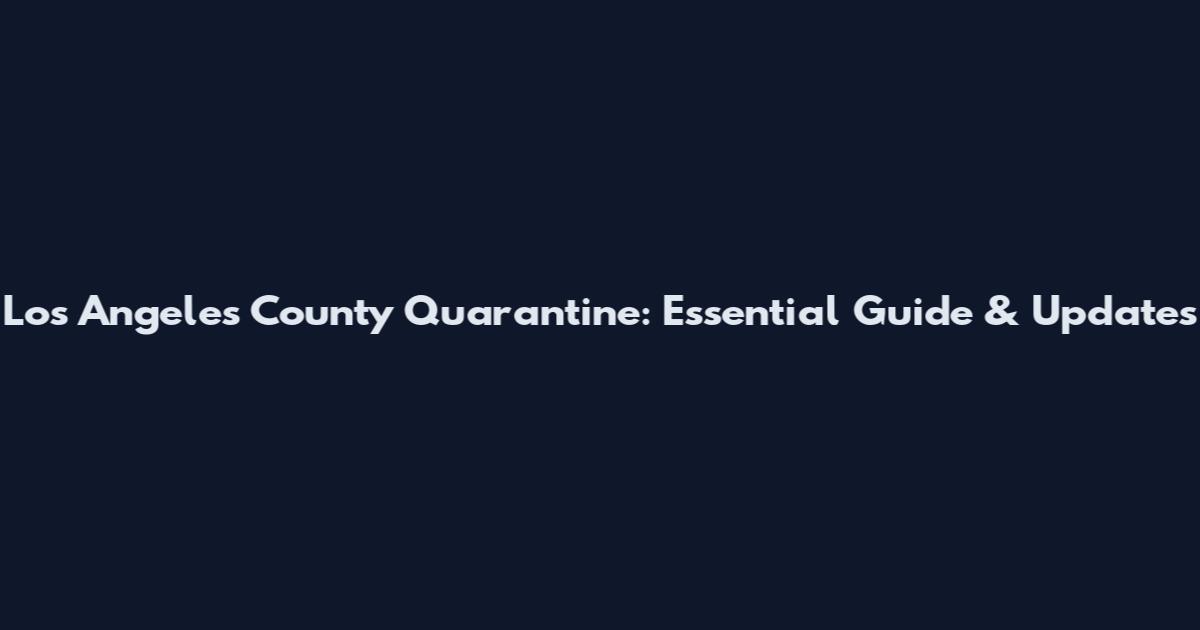 Los Angeles County Quarantine: Essential Guide & Updates