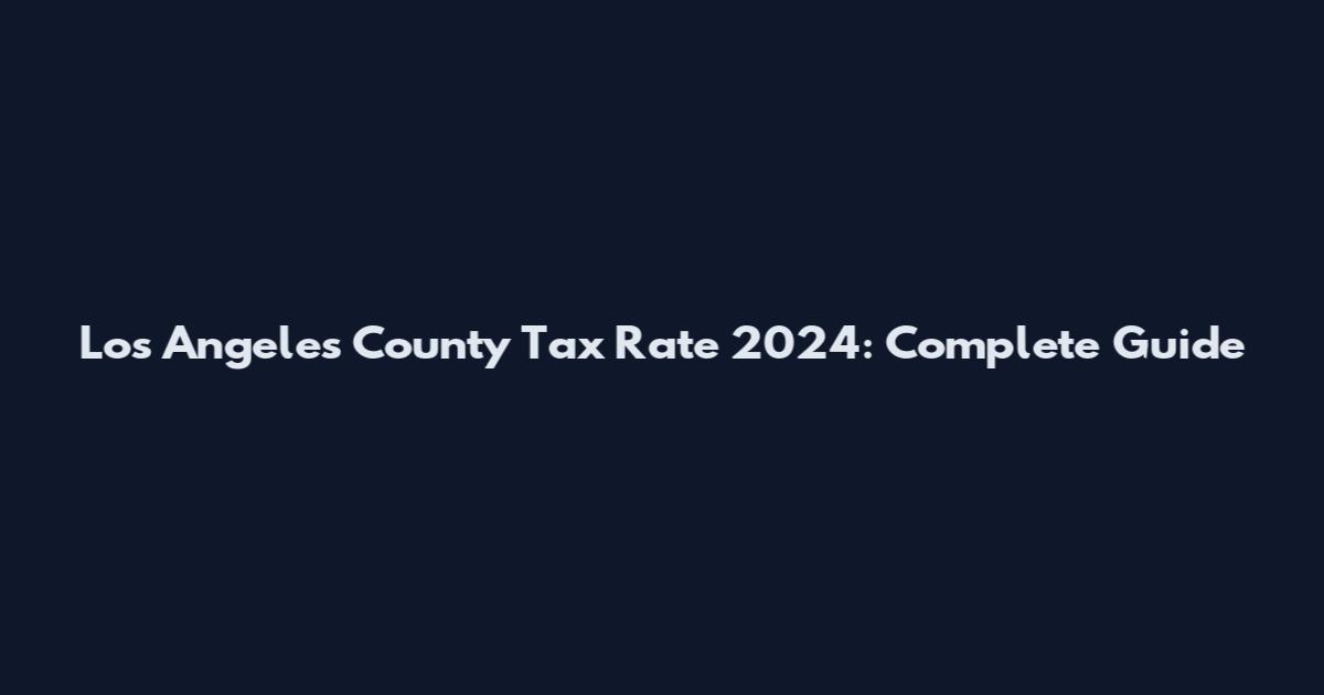 Los Angeles County Tax Rate 2024: Complete Guide