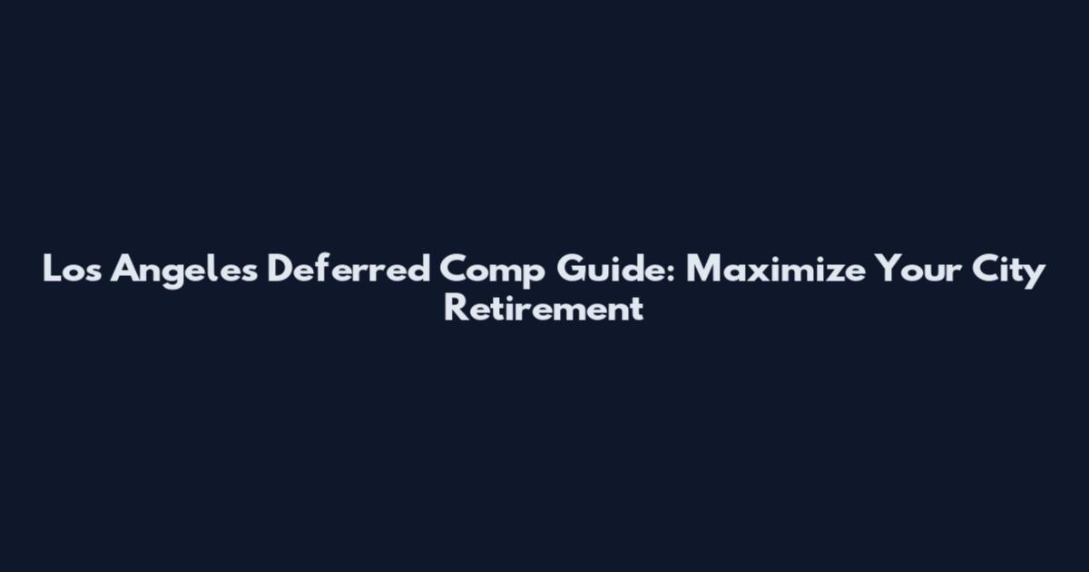 Los Angeles Deferred Comp Guide: Maximize Your City Retirement