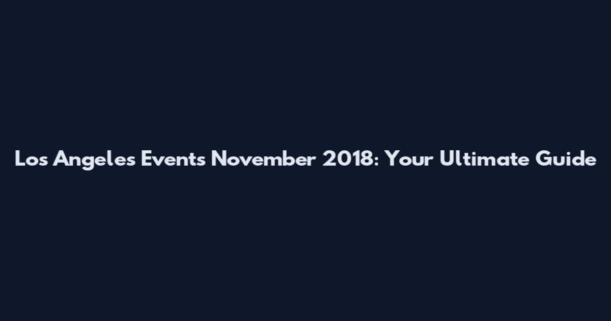 Los Angeles Events November 2018: Your Ultimate Guide