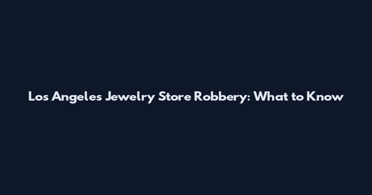 Los Angeles Jewelry Store Robbery: What to Know