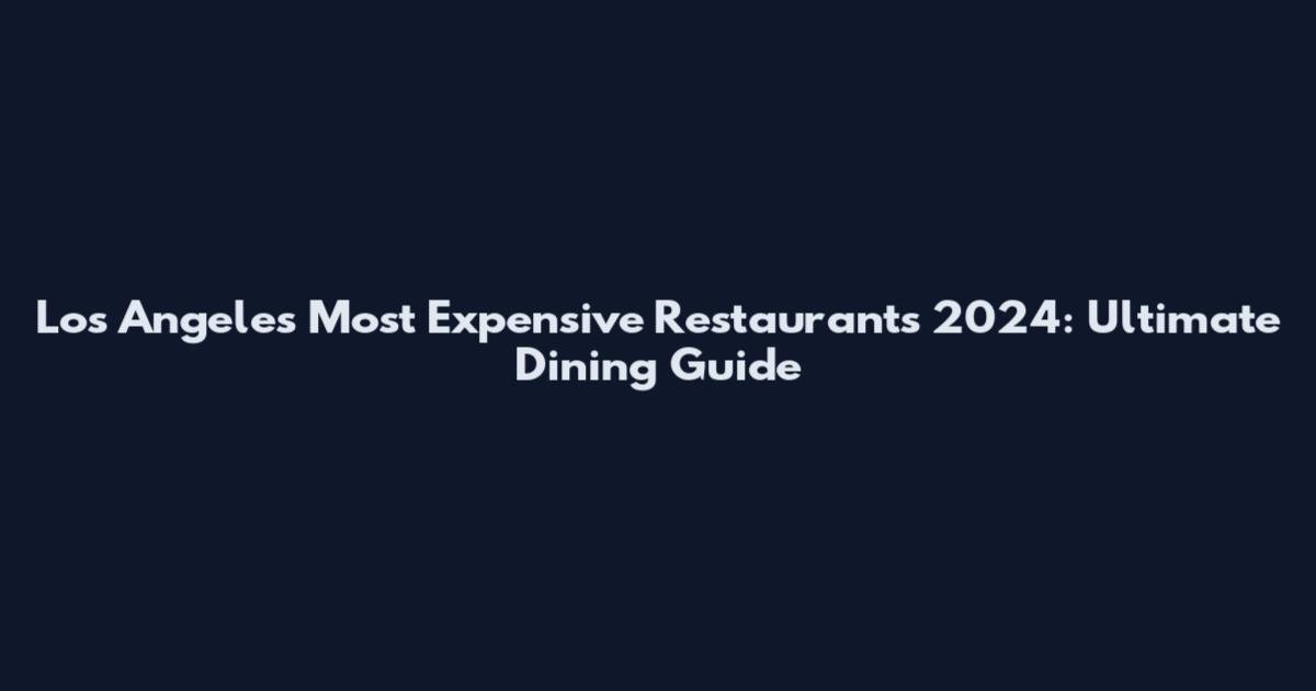 Los Angeles Most Expensive Restaurants 2024: Ultimate Dining Guide