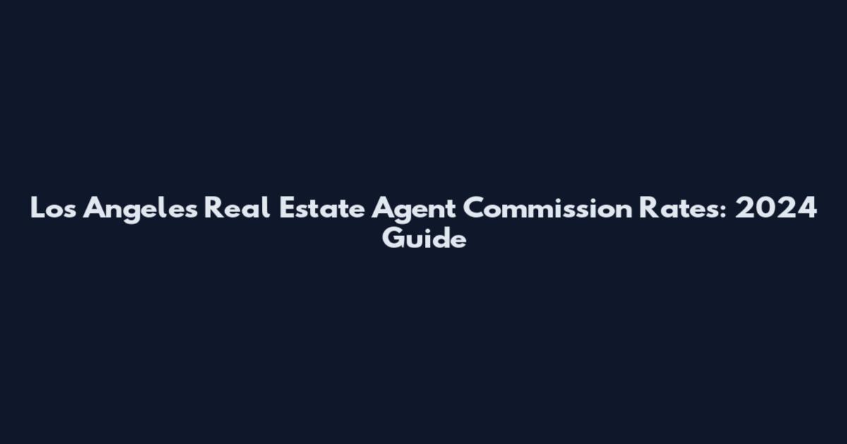 Los Angeles Real Estate Agent Commission Rates: 2024 Guide