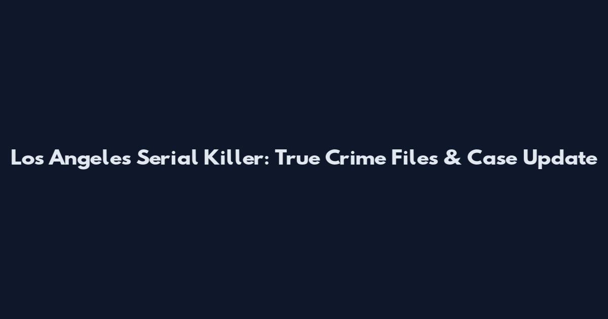 Los Angeles Serial Killer: True Crime Files & Case Update