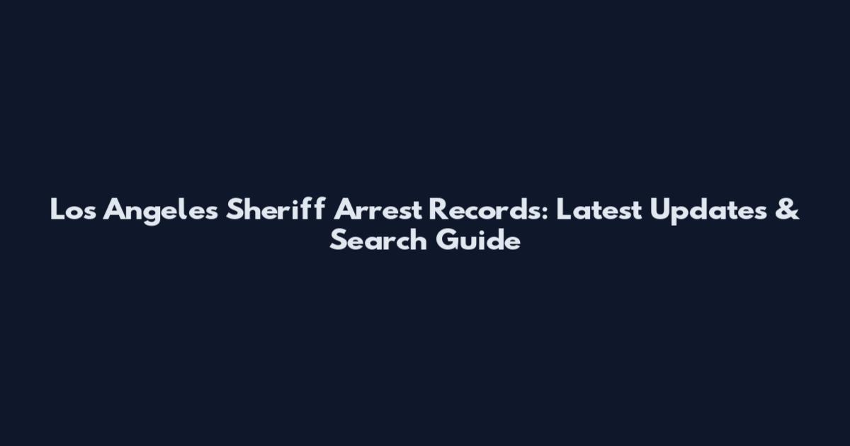 Los Angeles Sheriff Arrest Records: Latest Updates & Search Guide