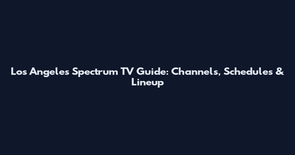 Los Angeles Spectrum TV Guide: Channels, Schedules & Lineup