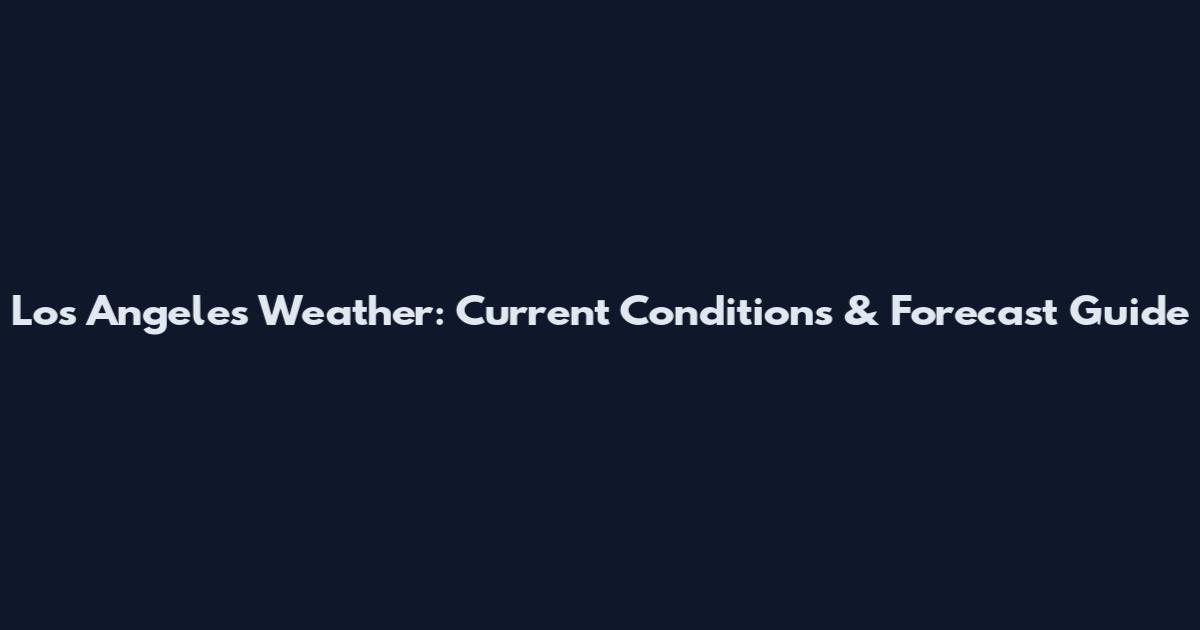 Los Angeles Weather: Current Conditions & Forecast Guide