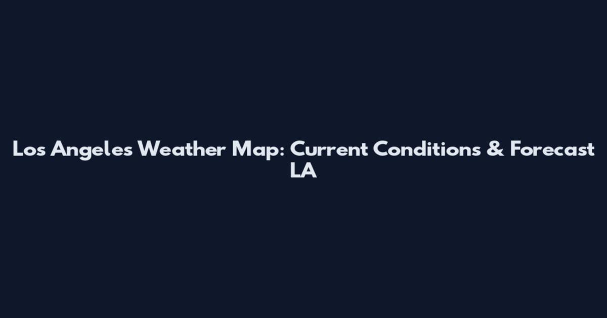 Los Angeles Weather Map: Current Conditions & Forecast LA