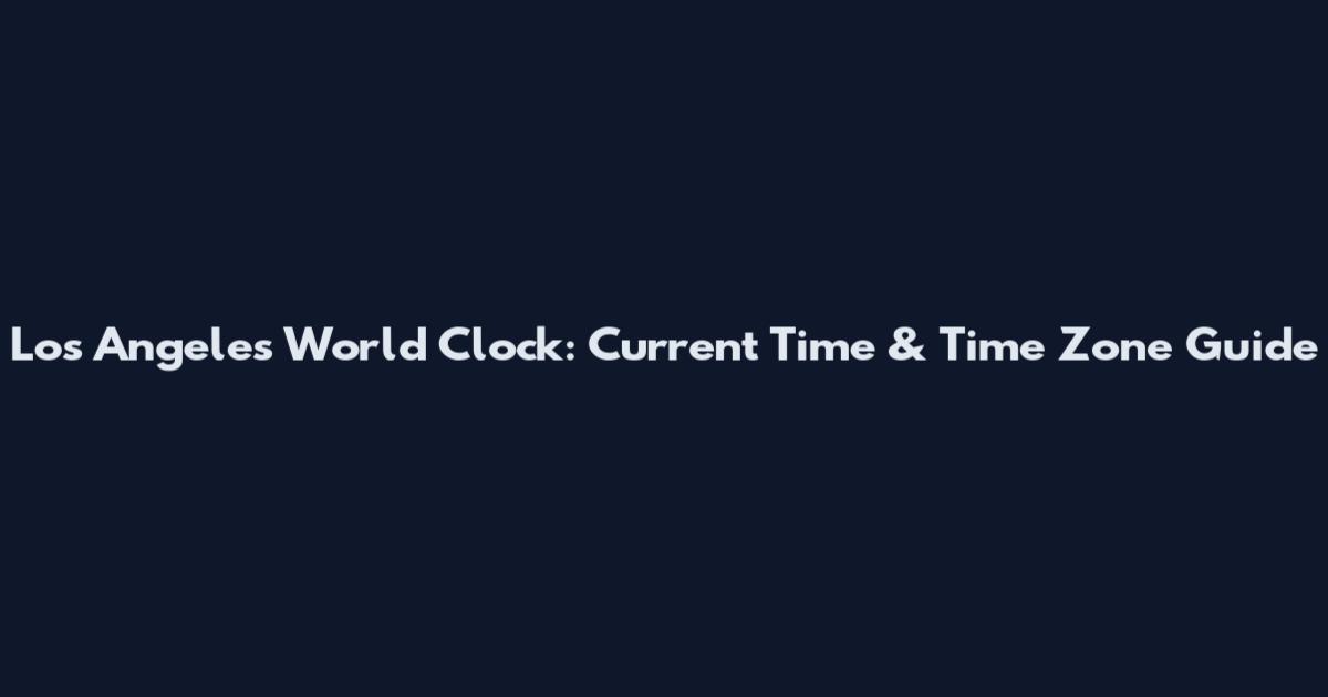 Los Angeles World Clock: Current Time & Time Zone Guide