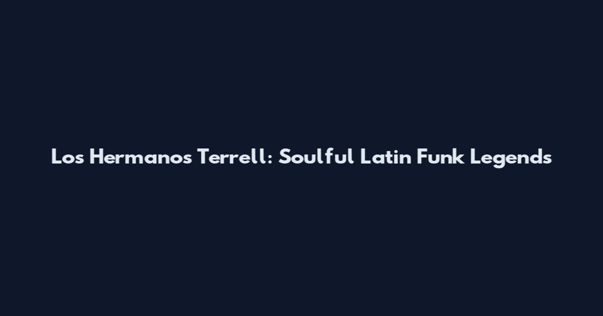 Los Hermanos Terrell: Soulful Latin Funk Legends