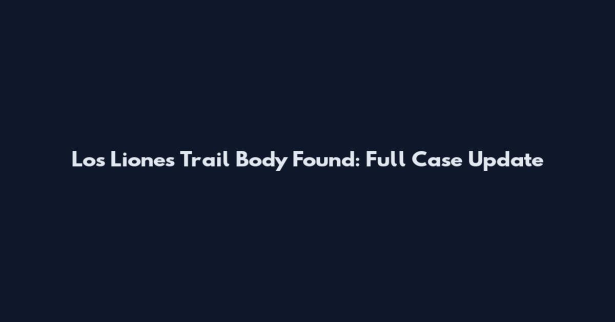 Los Liones Trail Body Found: Full Case Update
