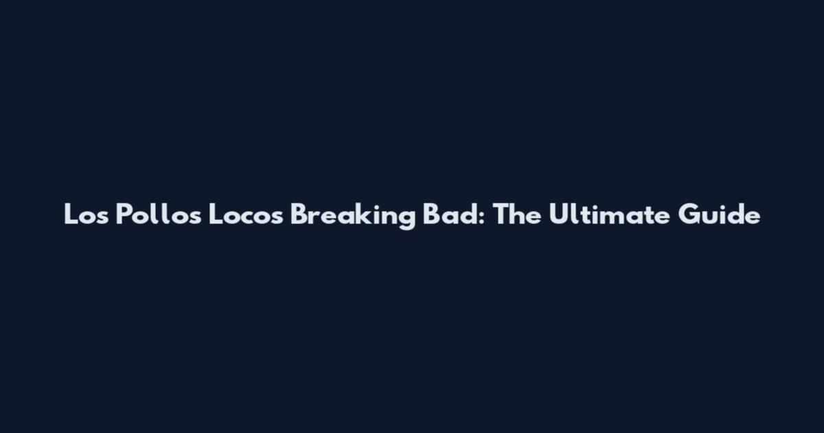 Los Pollos Locos Breaking Bad: The Ultimate Guide