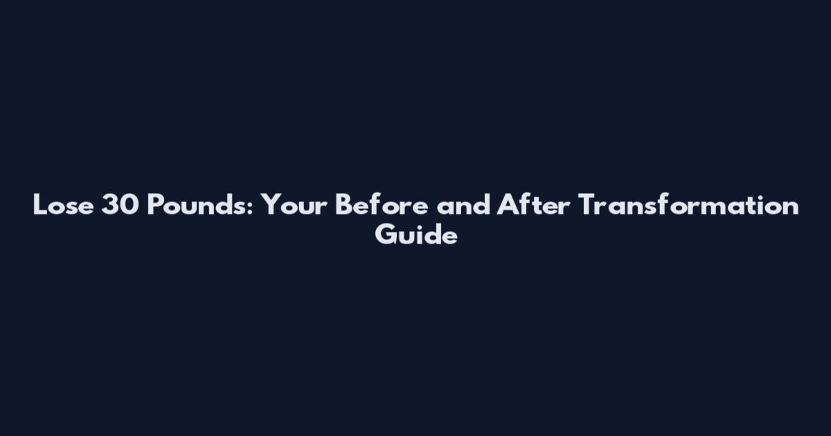 Lose 30 Pounds: Your Before and After Transformation Guide