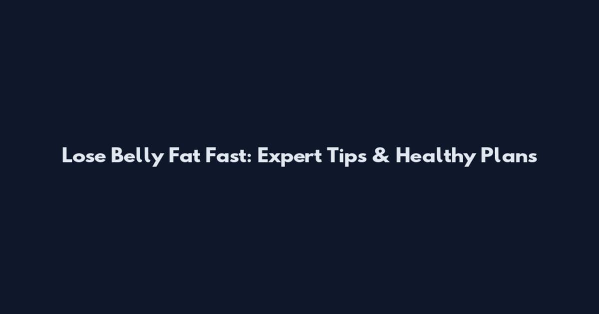 Lose Belly Fat Fast: Expert Tips & Healthy Plans
