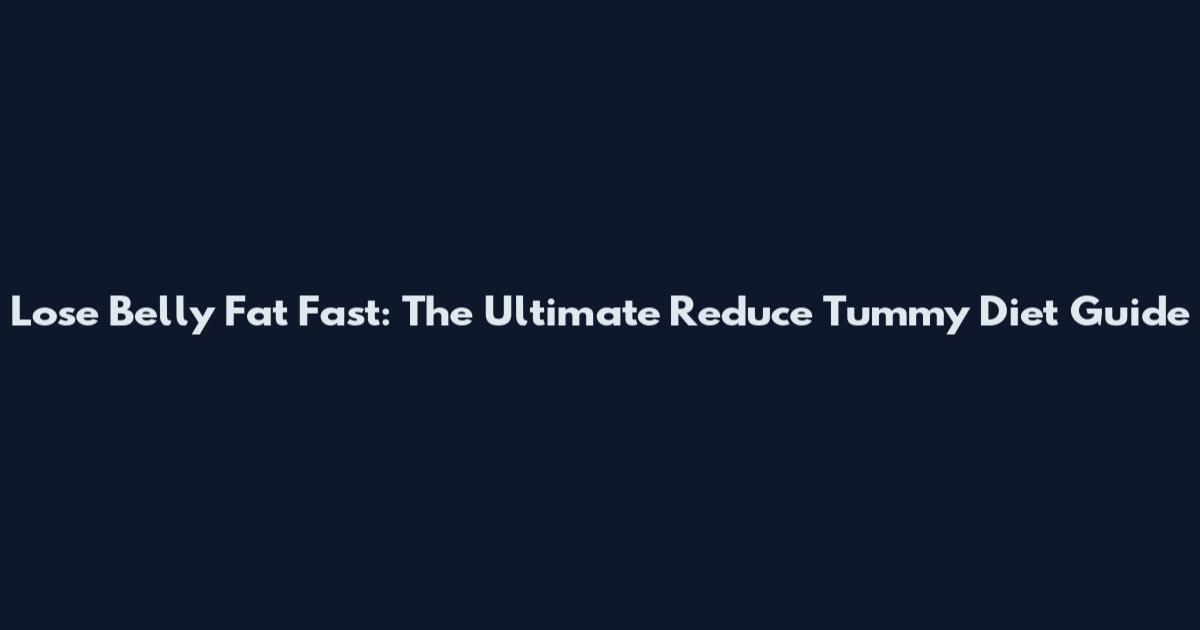 Lose Belly Fat Fast: The Ultimate Reduce Tummy Diet Guide