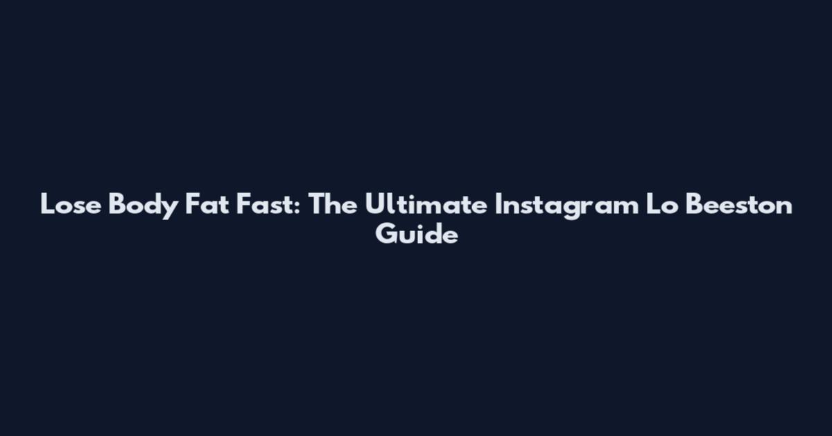 Lose Body Fat Fast: The Ultimate Instagram Lo Beeston Guide