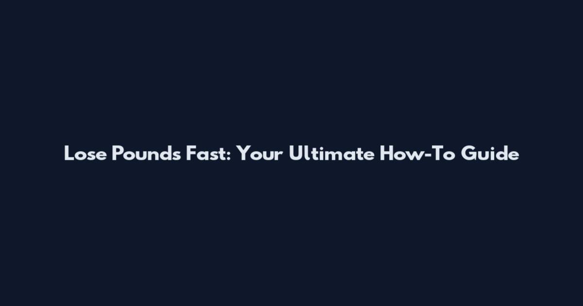 Lose Pounds Fast: Your Ultimate How-To Guide