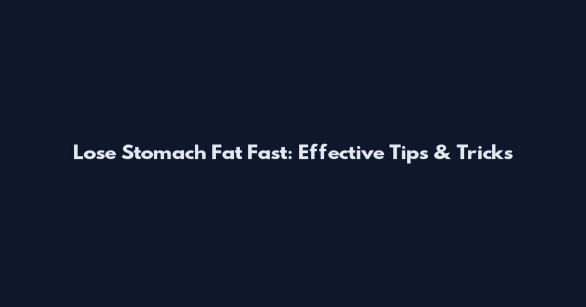 Lose Stomach Fat Fast: Effective Tips & Tricks
