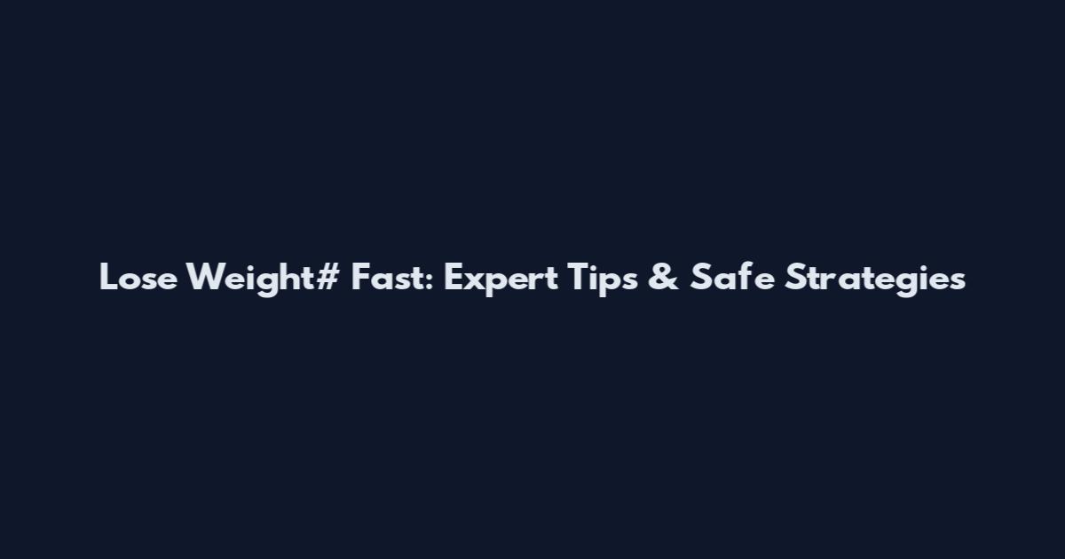 Lose Weight# Fast: Expert Tips & Safe Strategies