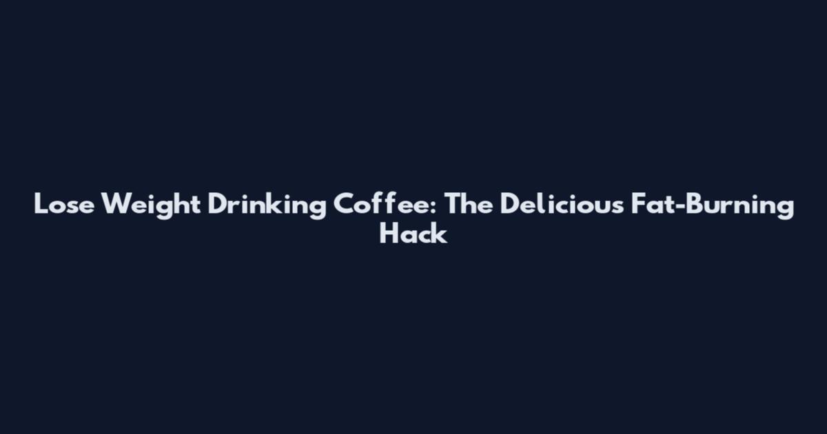 Lose Weight Drinking Coffee: The Delicious Fat-Burning Hack