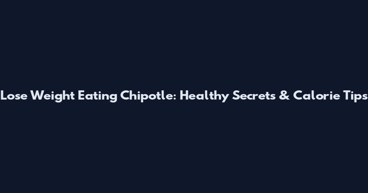 Lose Weight Eating Chipotle: Healthy Secrets & Calorie Tips