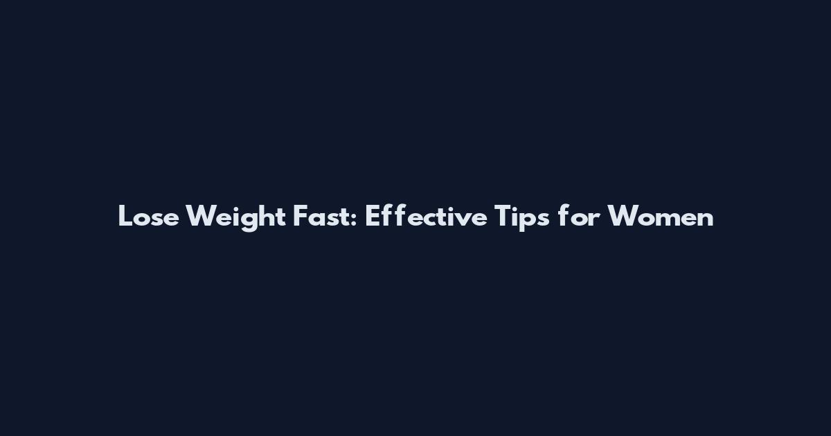 Lose Weight Fast: Effective Tips for Women