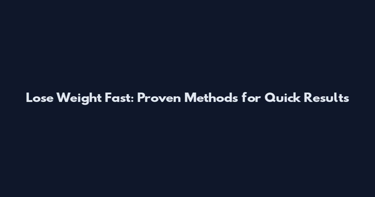 Lose Weight Fast: Proven Methods for Quick Results