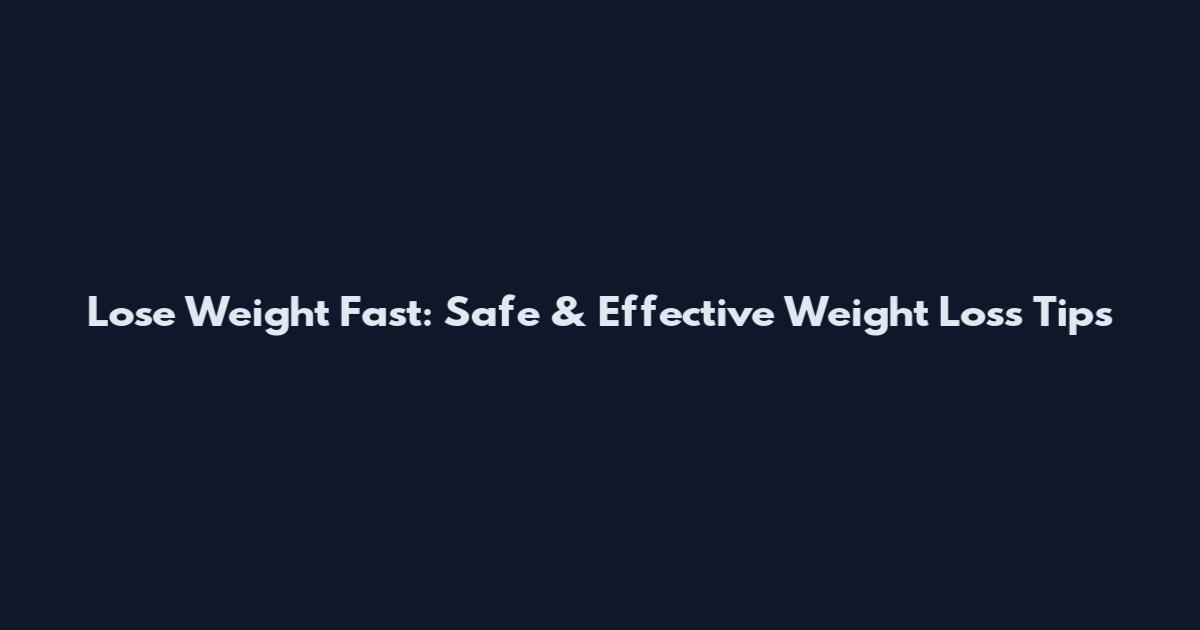 Lose Weight Fast: Safe & Effective Weight Loss Tips