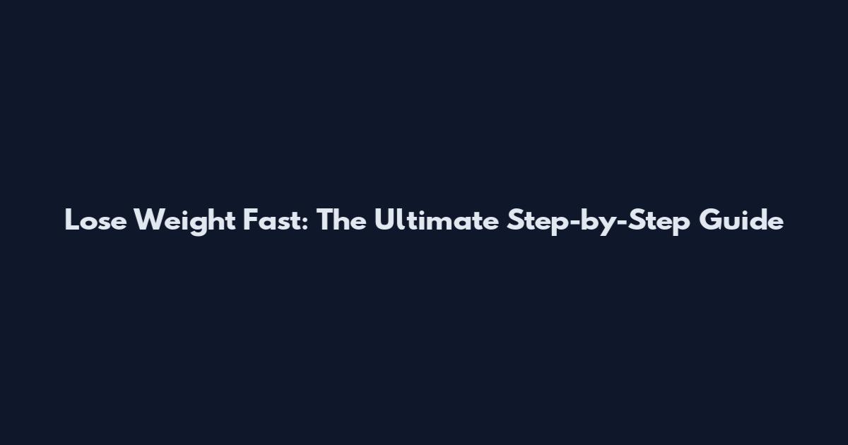 Lose Weight Fast: The Ultimate Step-by-Step Guide