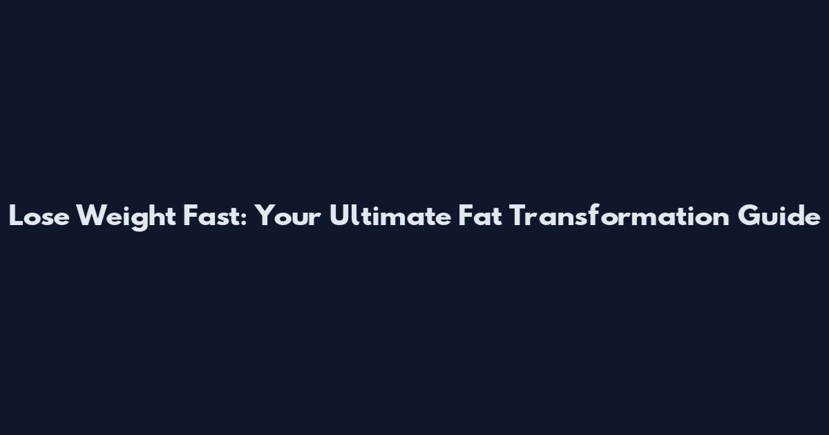 Lose Weight Fast: Your Ultimate Fat Transformation Guide