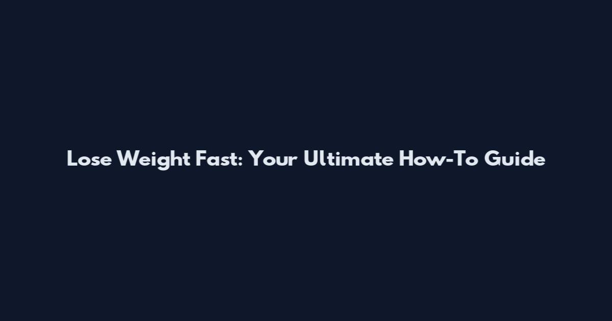 Lose Weight Fast: Your Ultimate How-To Guide