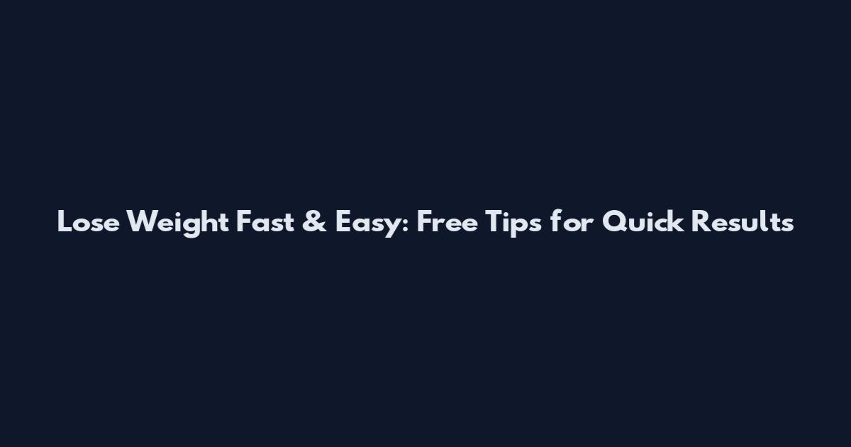 Lose Weight Fast & Easy: Free Tips for Quick Results