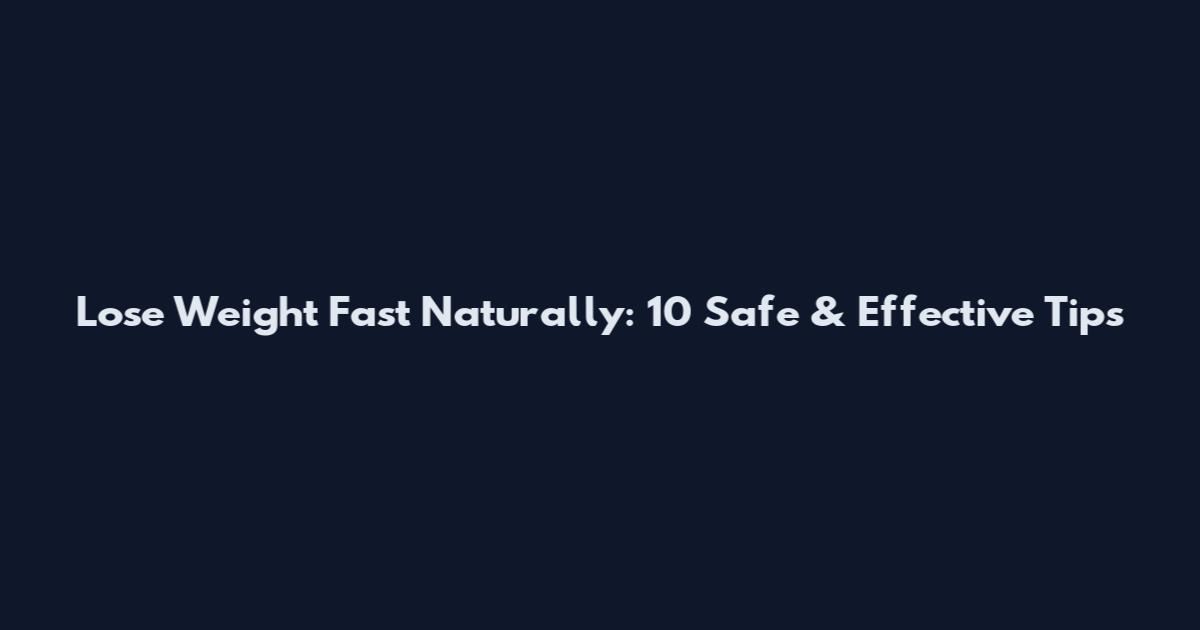 Lose Weight Fast Naturally: 10 Safe & Effective Tips