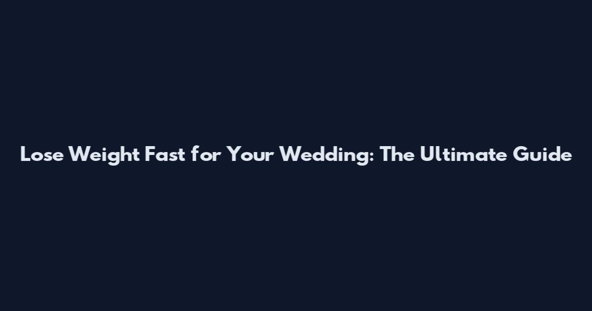 Lose Weight Fast for Your Wedding: The Ultimate Guide