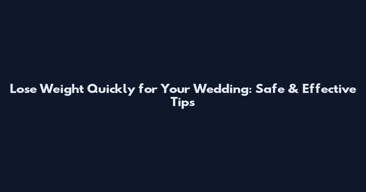 Lose Weight Quickly for Your Wedding: Safe & Effective Tips