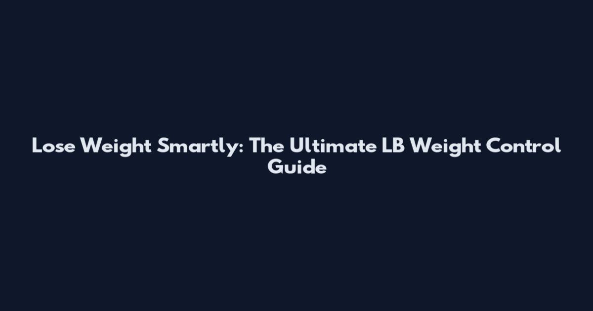 Lose Weight Smartly: The Ultimate LB Weight Control Guide