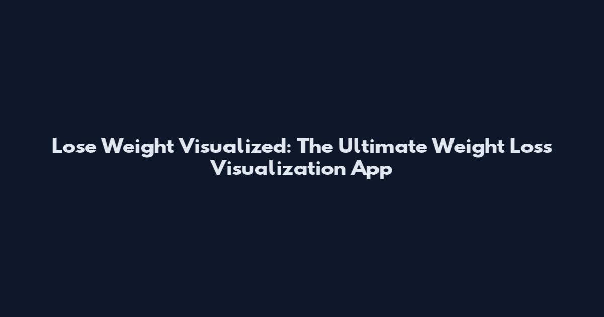 Lose Weight Visualized: The Ultimate Weight Loss Visualization App