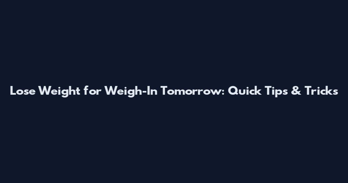 Lose Weight for Weigh-In Tomorrow: Quick Tips & Tricks
