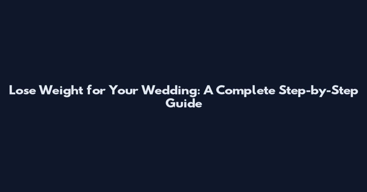 Lose Weight for Your Wedding: A Complete Step-by-Step Guide