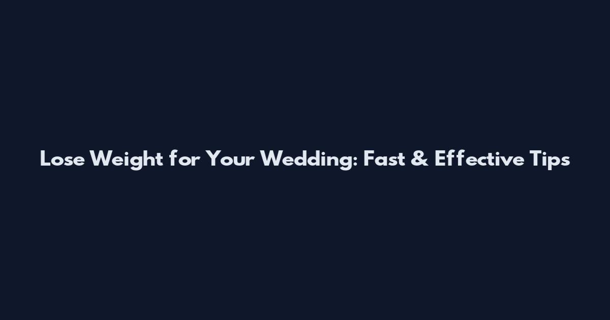 Lose Weight for Your Wedding: Fast & Effective Tips