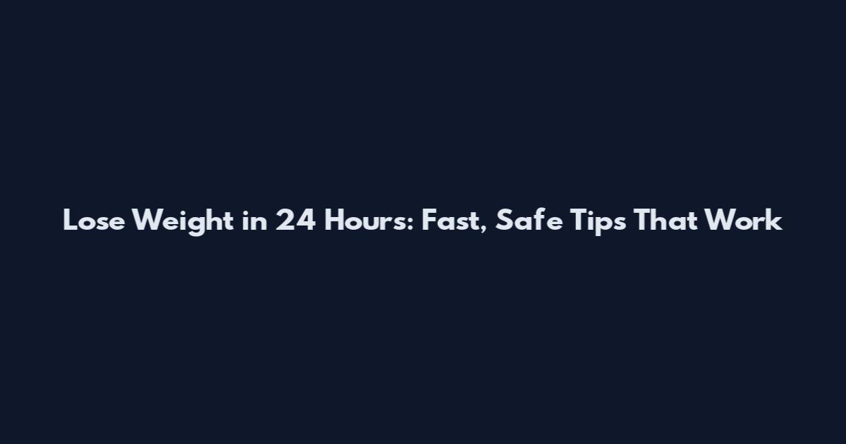 Lose Weight in 24 Hours: Fast, Safe Tips That Work